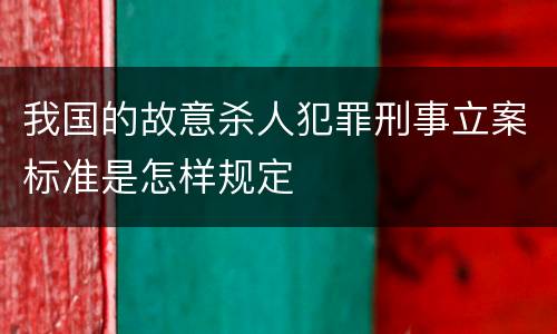我国的故意杀人犯罪刑事立案标准是怎样规定