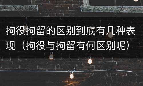 拘役拘留的区别到底有几种表现（拘役与拘留有何区别呢）