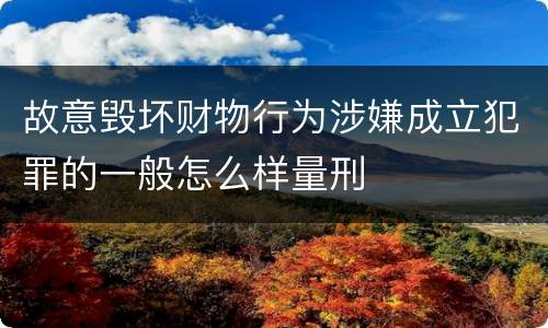 故意毁坏财物行为涉嫌成立犯罪的一般怎么样量刑