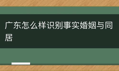 广东怎么样识别事实婚姻与同居