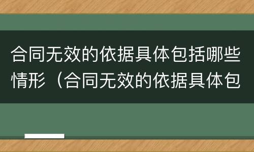 合同无效的依据具体包括哪些情形（合同无效的依据具体包括哪些情形呢）