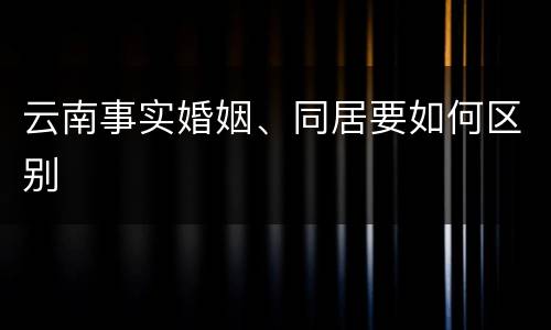 云南事实婚姻、同居要如何区别