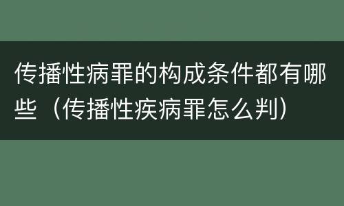 传播性病罪的构成条件都有哪些（传播性疾病罪怎么判）