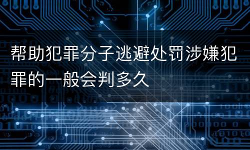帮助犯罪分子逃避处罚涉嫌犯罪的一般会判多久