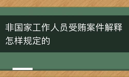非国家工作人员受贿案件解释怎样规定的