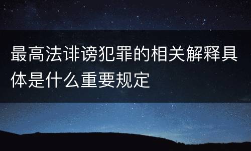最高法诽谤犯罪的相关解释具体是什么重要规定