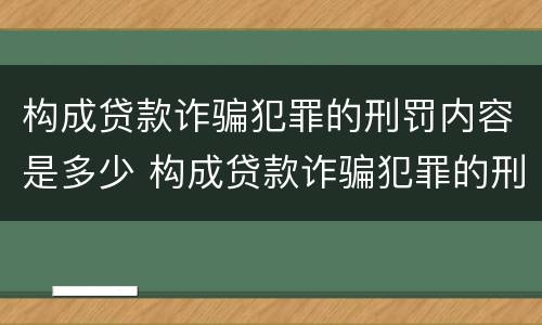 构成贷款诈骗犯罪的刑罚内容是多少 构成贷款诈骗犯罪的刑罚内容是多少个