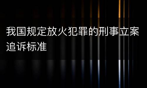 我国规定放火犯罪的刑事立案追诉标准
