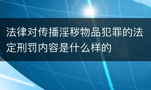 法律对传播淫秽物品犯罪的法定刑罚内容是什么样的