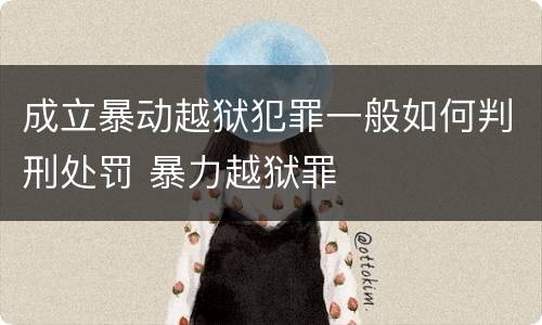 成立暴动越狱犯罪一般如何判刑处罚 暴力越狱罪