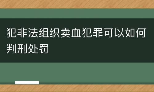 犯非法组织卖血犯罪可以如何判刑处罚