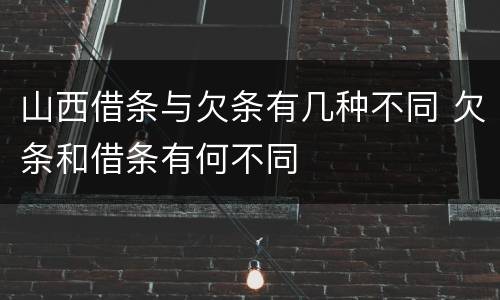 山西借条与欠条有几种不同 欠条和借条有何不同