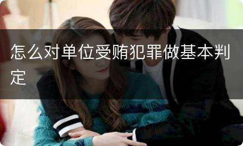 怎么对单位受贿犯罪做基本判定