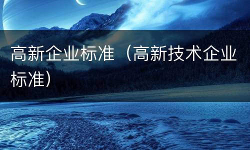 高新企业标准（高新技术企业标准）