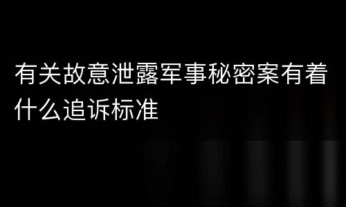 有关故意泄露军事秘密案有着什么追诉标准