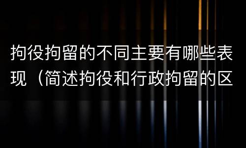 拘役拘留的不同主要有哪些表现（简述拘役和行政拘留的区别）
