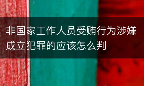 非国家工作人员受贿行为涉嫌成立犯罪的应该怎么判