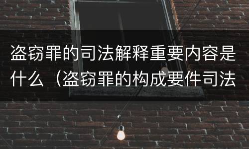 盗窃罪的司法解释重要内容是什么（盗窃罪的构成要件司法解释）