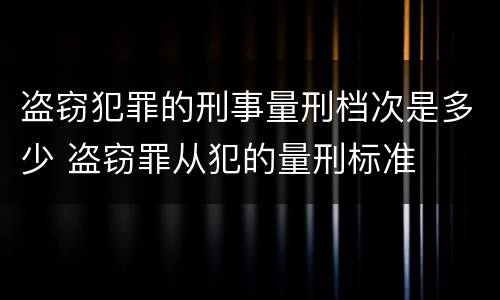 盗窃犯罪的刑事量刑档次是多少 盗窃罪从犯的量刑标准