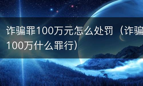 诈骗罪100万元怎么处罚（诈骗100万什么罪行）