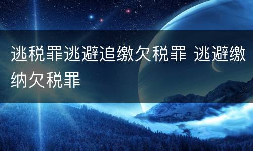 逃税罪逃避追缴欠税罪 逃避缴纳欠税罪