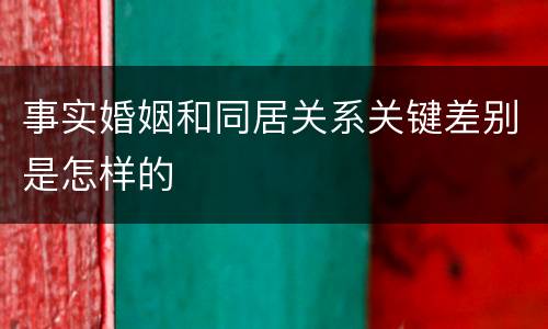 事实婚姻和同居关系关键差别是怎样的