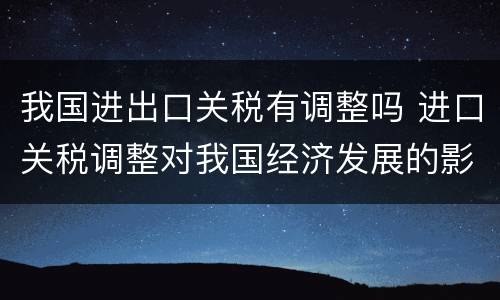 我国进出口关税有调整吗 进口关税调整对我国经济发展的影响