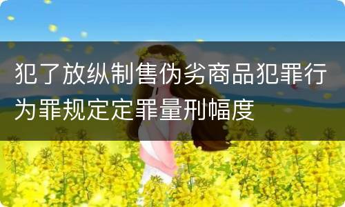 犯了放纵制售伪劣商品犯罪行为罪规定定罪量刑幅度