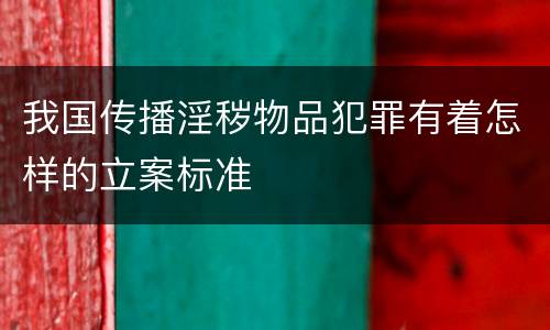 我国传播淫秽物品犯罪有着怎样的立案标准