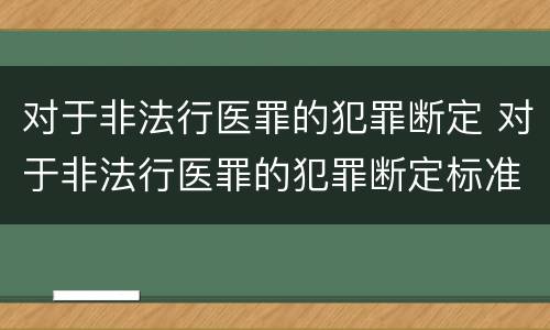 对于非法行医罪的犯罪断定 对于非法行医罪的犯罪断定标准