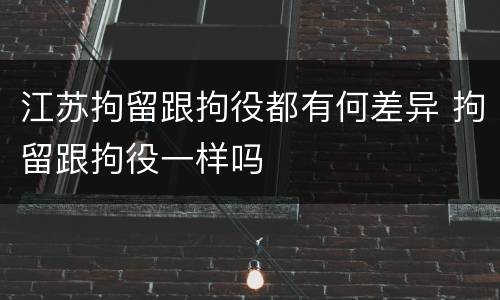 江苏拘留跟拘役都有何差异 拘留跟拘役一样吗
