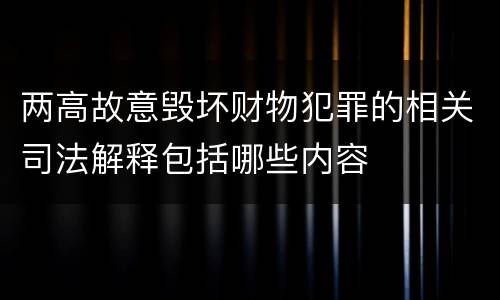 两高故意毁坏财物犯罪的相关司法解释包括哪些内容