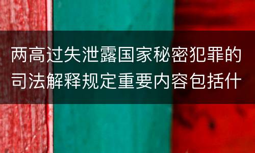 两高过失泄露国家秘密犯罪的司法解释规定重要内容包括什么