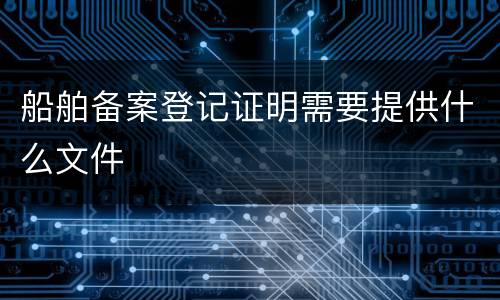 船舶备案登记证明需要提供什么文件
