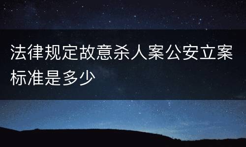 法律规定故意杀人案公安立案标准是多少