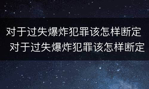 对于过失爆炸犯罪该怎样断定 对于过失爆炸犯罪该怎样断定罪名