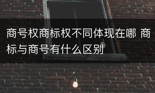 商号权商标权不同体现在哪 商标与商号有什么区别