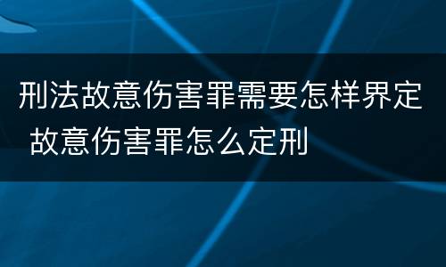 刑法故意伤害罪需要怎样界定 故意伤害罪怎么定刑