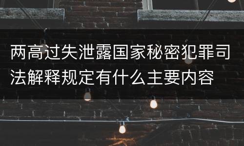 两高过失泄露国家秘密犯罪司法解释规定有什么主要内容