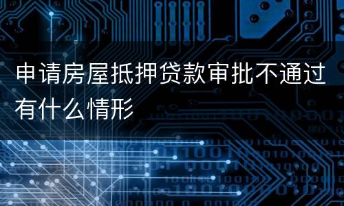 申请房屋抵押贷款审批不通过有什么情形