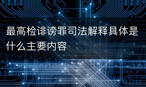 最高检诽谤罪司法解释具体是什么主要内容