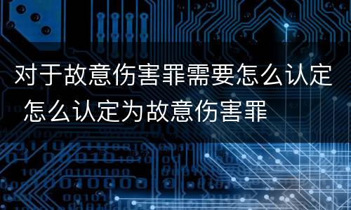 对于故意伤害罪需要怎么认定 怎么认定为故意伤害罪