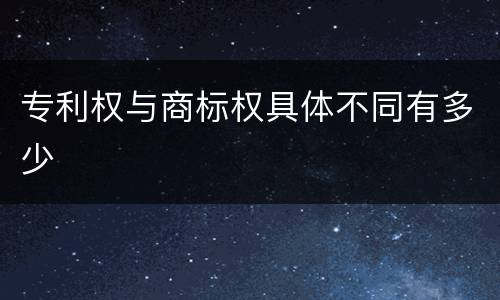 专利权与商标权具体不同有多少