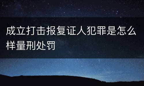 成立打击报复证人犯罪是怎么样量刑处罚