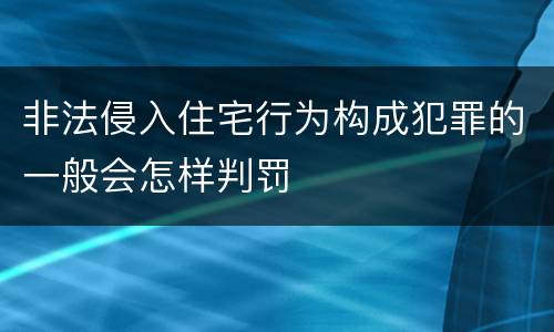 非法侵入住宅行为构成犯罪的一般会怎样判罚
