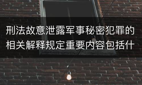 刑法故意泄露军事秘密犯罪的相关解释规定重要内容包括什么