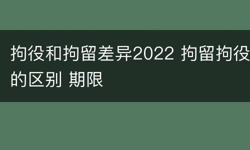 拘役和拘留差异2022 拘留拘役的区别 期限