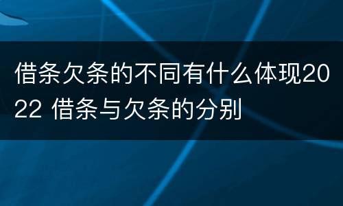 借条欠条的不同有什么体现2022 借条与欠条的分别