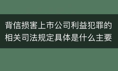 背信损害上市公司利益犯罪的相关司法规定具体是什么主要内容