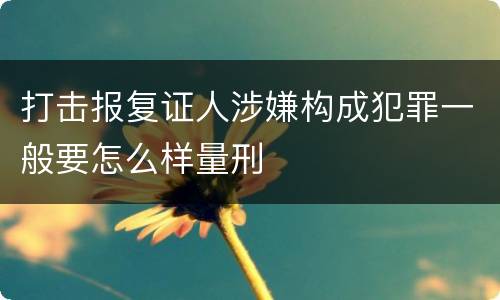 打击报复证人涉嫌构成犯罪一般要怎么样量刑